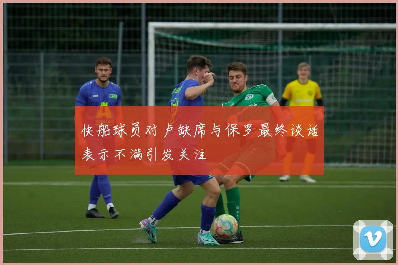 快船球员对卢缺席与保罗最终谈话表示不满引发关注