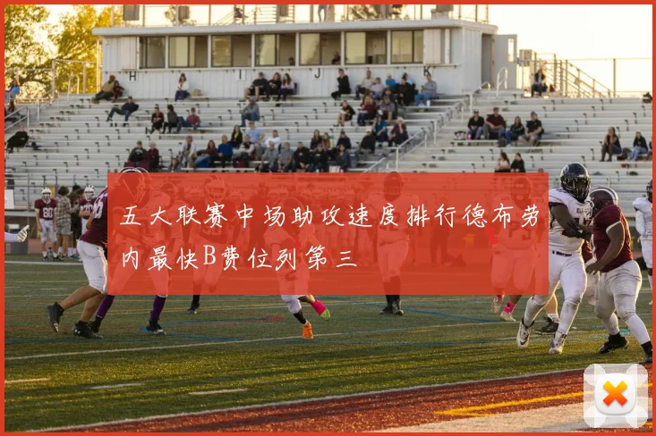 五大联赛中场助攻速度排行德布劳内最快B费位列第三