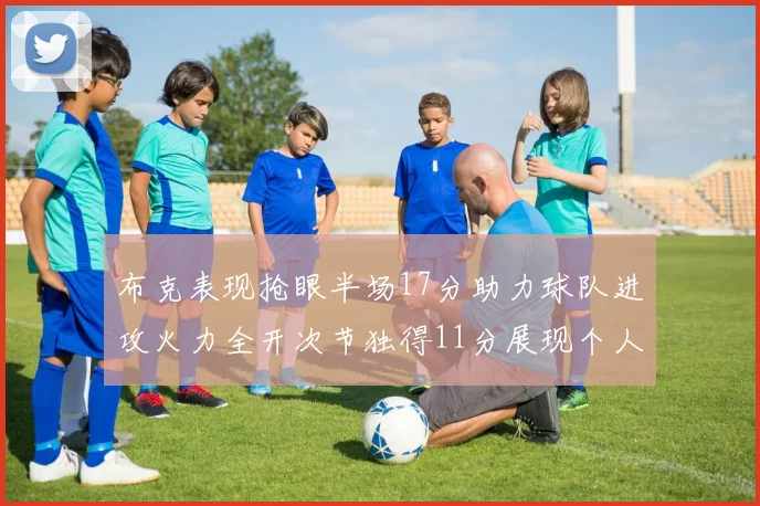 布克表现抢眼半场17分助力球队进攻火力全开次节独得11分展现个人能力