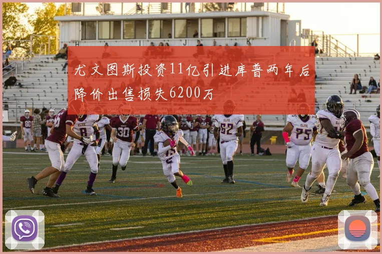 尤文图斯投资11亿引进库普两年后降价出售损失6200万