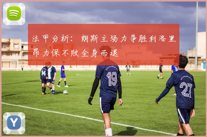 法甲分析：朗斯主场力争胜利洛里昂力保不败全身而退