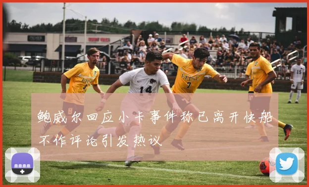 鲍威尔回应小卡事件称已离开快船不作评论引发热议