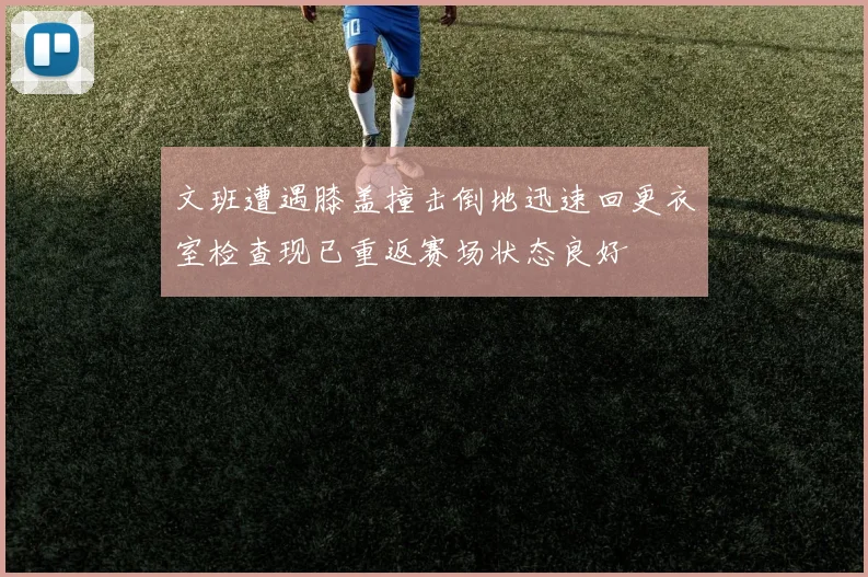 文班遭遇膝盖撞击倒地迅速回更衣室检查现已重返赛场状态良好