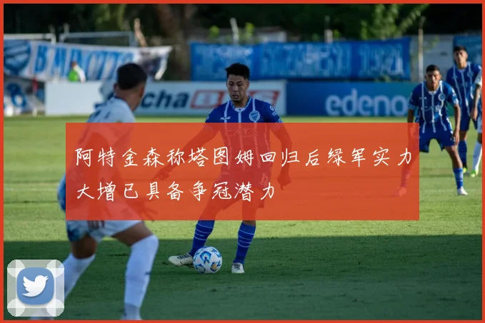 阿特金森称塔图姆回归后绿军实力大增已具备争冠潜力