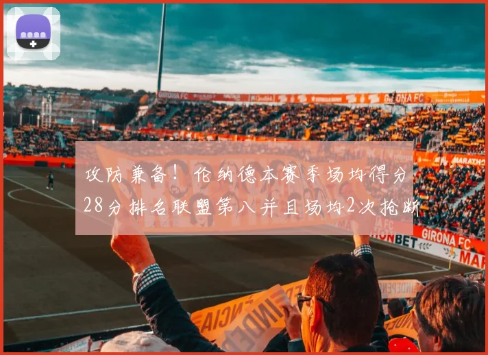 攻防兼备！伦纳德本赛季场均得分28分排名联盟第八并且场均2次抢断位列联盟第二