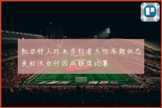 凯尔特人对决步行者杰伦布朗状态良好沃尔什因病缺席比赛