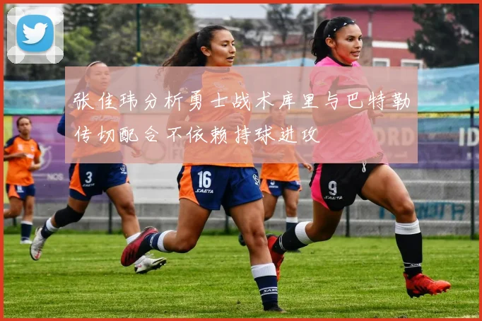 张佳玮分析勇士战术库里与巴特勒传切配合不依赖持球进攻