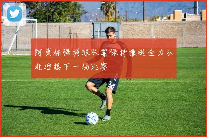 阿莫林强调球队需保持谦逊全力以赴迎接下一场比赛