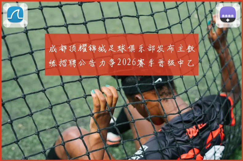 成都顶耀锦城足球俱乐部发布主教练招聘公告力争2026赛季晋级中乙联赛
