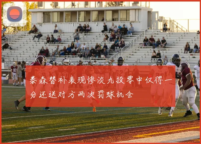 泰森替补表现惨淡九投零中仅得一分还送对方两次罚球机会