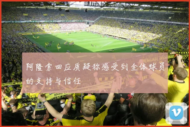 阿隆索回应质疑称感受到全体球员的支持与信任