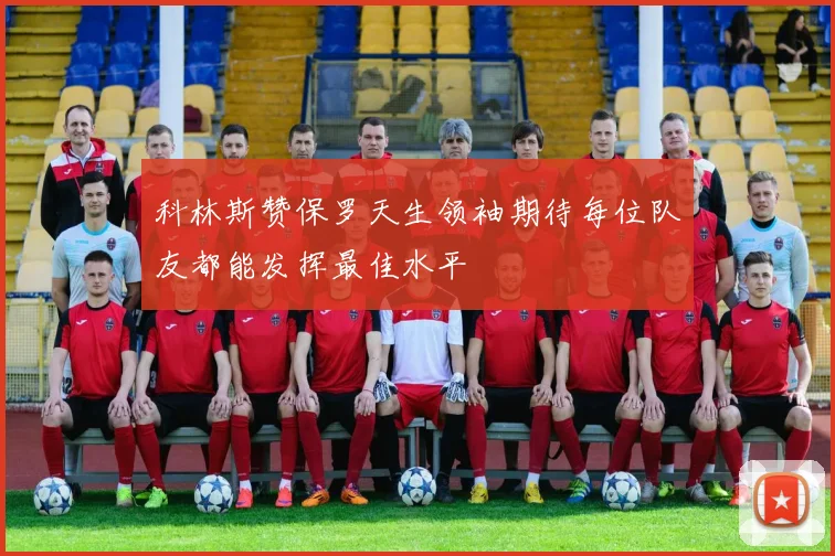 科林斯赞保罗天生领袖期待每位队友都能发挥最佳水平