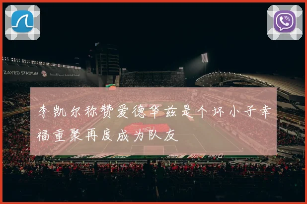 李凯尔称赞爱德华兹是个坏小子幸福重聚再度成为队友
