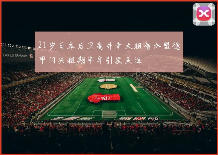 21岁日本后卫高井幸大租借加盟德甲门兴租期半年引发关注