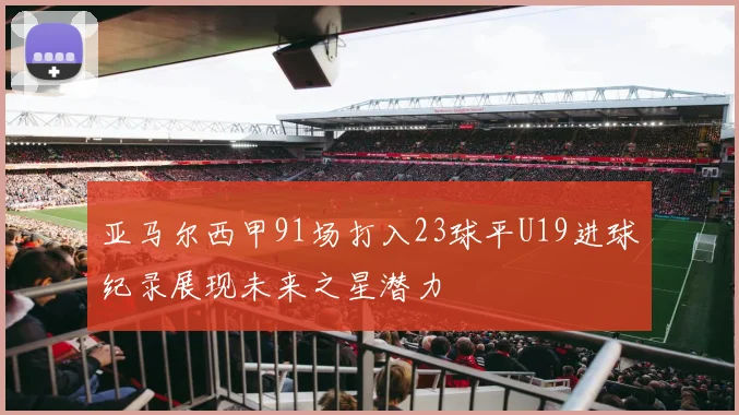 亚马尔西甲91场打入23球平U19进球纪录展现未来之星潜力