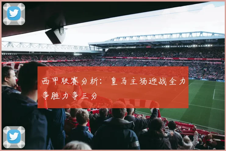 西甲联赛分析：皇马主场迎战全力争胜力争三分