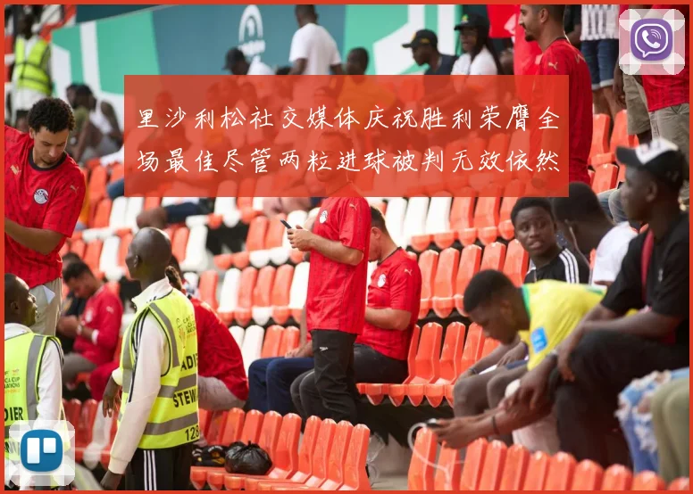 里沙利松社交媒体庆祝胜利荣膺全场最佳尽管两粒进球被判无效依然贡献助攻