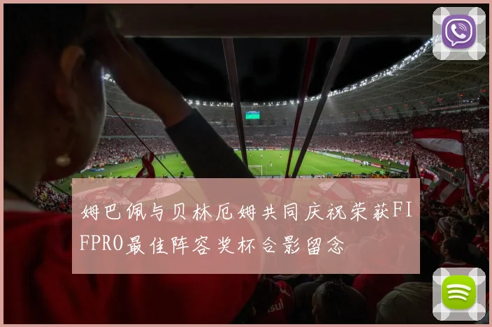 姆巴佩与贝林厄姆共同庆祝荣获FIFPRO最佳阵容奖杯合影留念