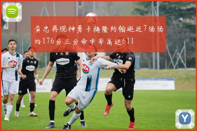 黄忠再现神勇卡梅隆约翰逊近7场场均176分三分命中率高达611