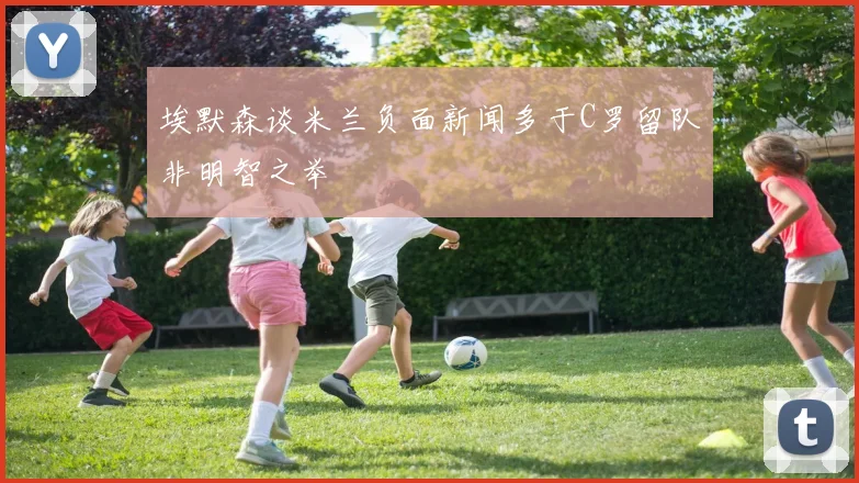 埃默森谈米兰负面新闻多于C罗留队非明智之举