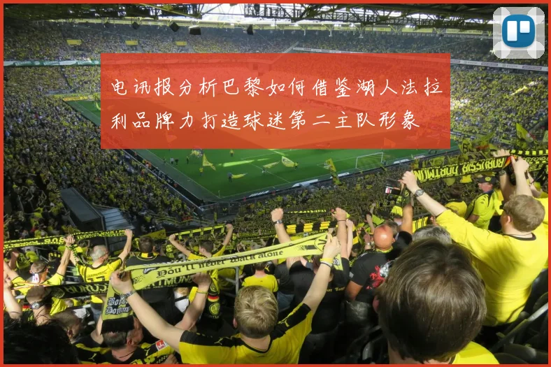 电讯报分析巴黎如何借鉴湖人法拉利品牌力打造球迷第二主队形象