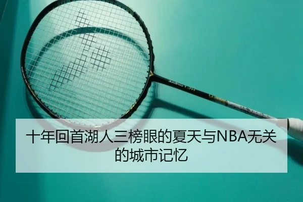十年回首湖人三榜眼的夏天与NBA无关的城市记忆（leyu）